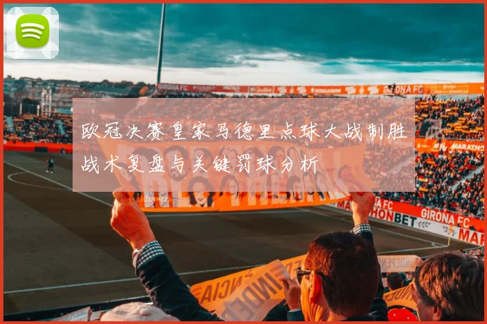欧冠决赛皇家马德里点球大战制胜战术复盘与关键罚球分析