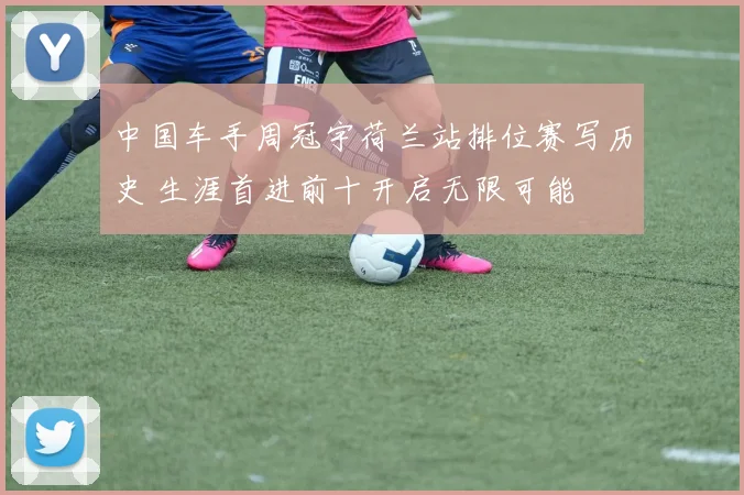 中国车手周冠宇荷兰站排位赛写历史 生涯首进前十开启无限可能