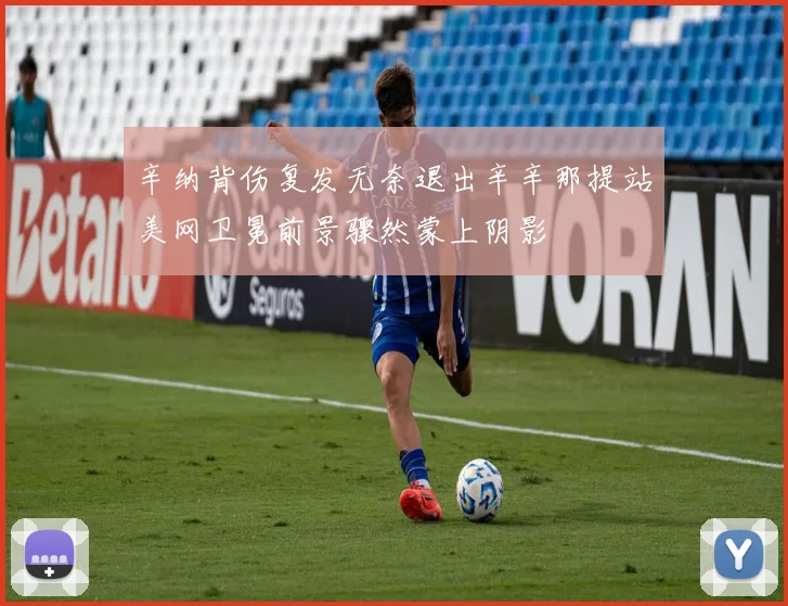 辛纳背伤复发无奈退出辛辛那提站美网卫冕前景骤然蒙上阴影