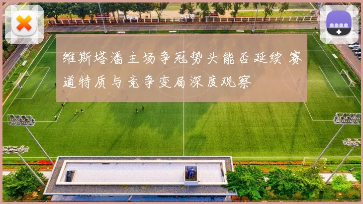 维斯塔潘主场争冠势头能否延续 赛道特质与竞争变局深度观察