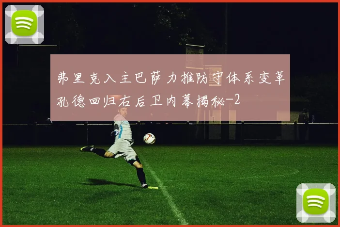 弗里克入主巴萨力推防守体系变革孔德回归右后卫内幕揭秘